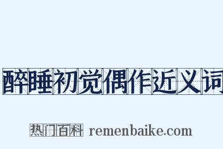 醉睡初觉偶作近义词是什么意思的图片